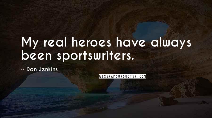 Dan Jenkins Quotes: My real heroes have always been sportswriters.
