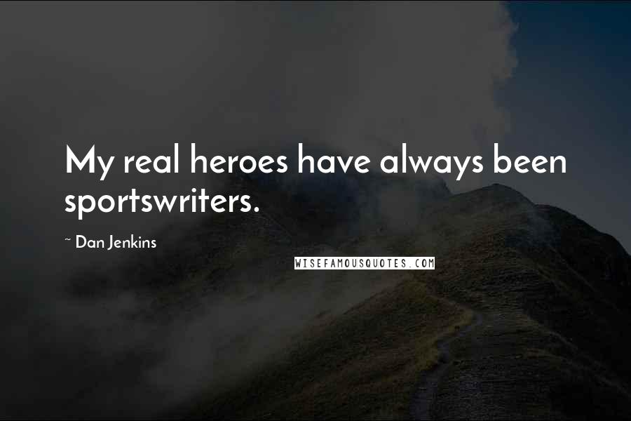 Dan Jenkins Quotes: My real heroes have always been sportswriters.