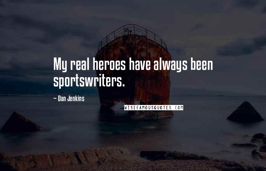 Dan Jenkins Quotes: My real heroes have always been sportswriters.