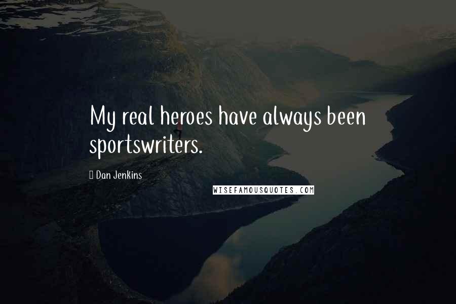 Dan Jenkins Quotes: My real heroes have always been sportswriters.