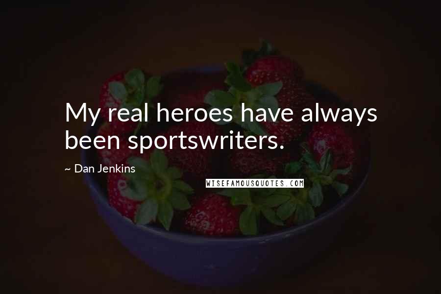 Dan Jenkins Quotes: My real heroes have always been sportswriters.