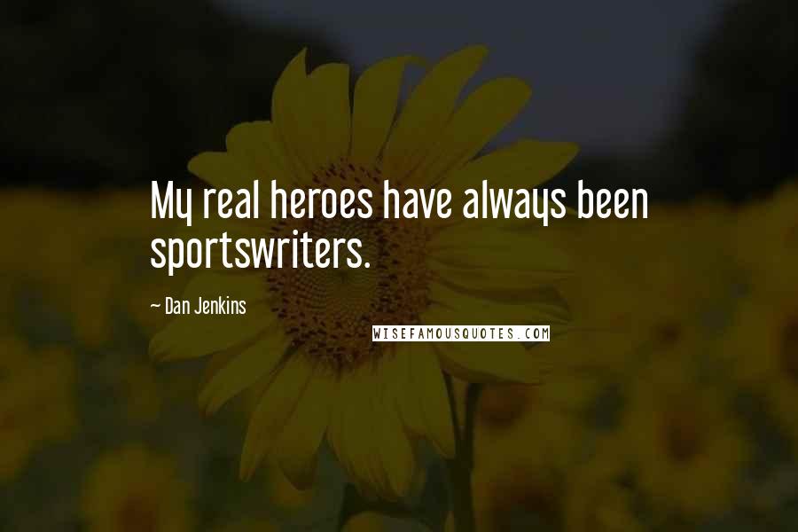 Dan Jenkins Quotes: My real heroes have always been sportswriters.