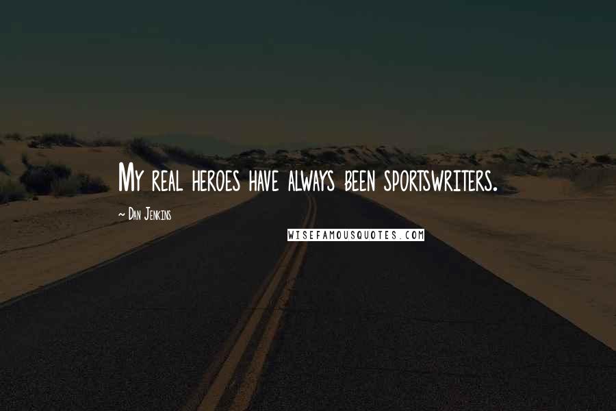 Dan Jenkins Quotes: My real heroes have always been sportswriters.