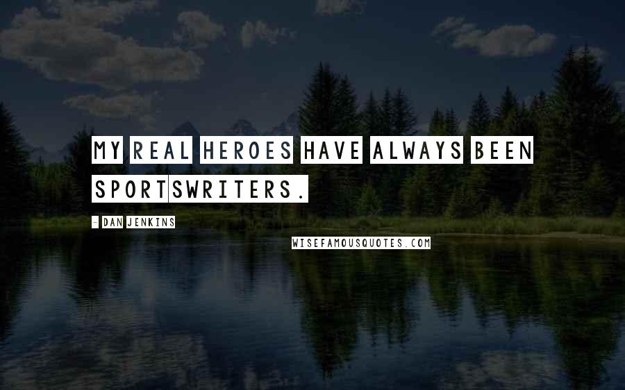 Dan Jenkins Quotes: My real heroes have always been sportswriters.