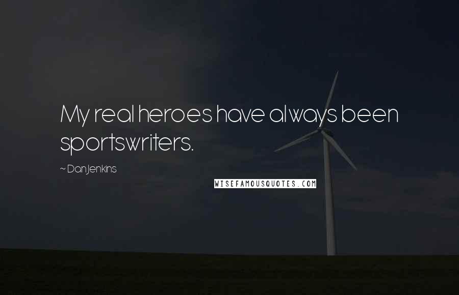 Dan Jenkins Quotes: My real heroes have always been sportswriters.