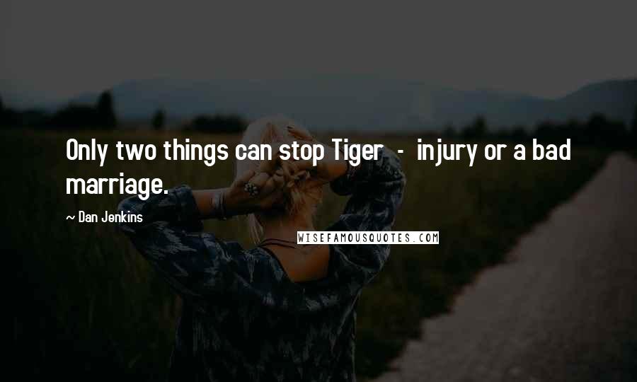 Dan Jenkins Quotes: Only two things can stop Tiger - injury or a bad marriage.
