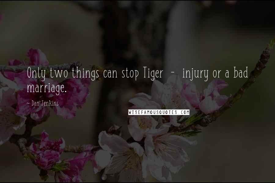 Dan Jenkins Quotes: Only two things can stop Tiger - injury or a bad marriage.