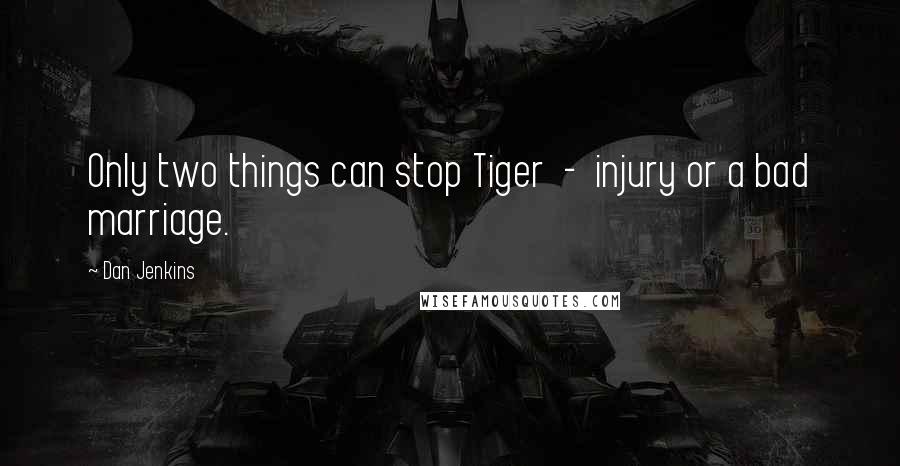 Dan Jenkins Quotes: Only two things can stop Tiger - injury or a bad marriage.