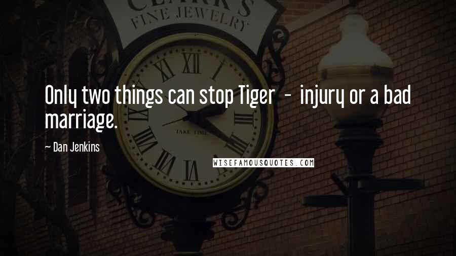 Dan Jenkins Quotes: Only two things can stop Tiger - injury or a bad marriage.