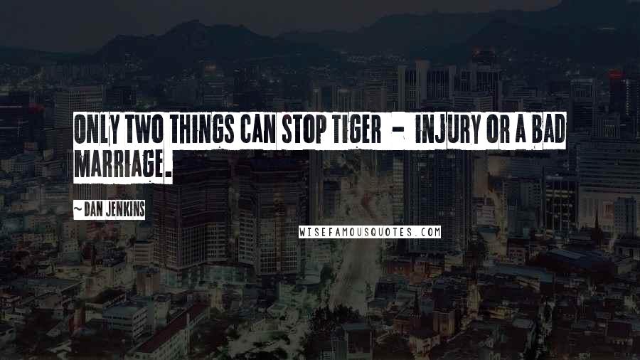 Dan Jenkins Quotes: Only two things can stop Tiger - injury or a bad marriage.