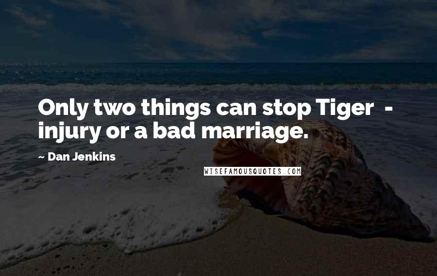 Dan Jenkins Quotes: Only two things can stop Tiger - injury or a bad marriage.