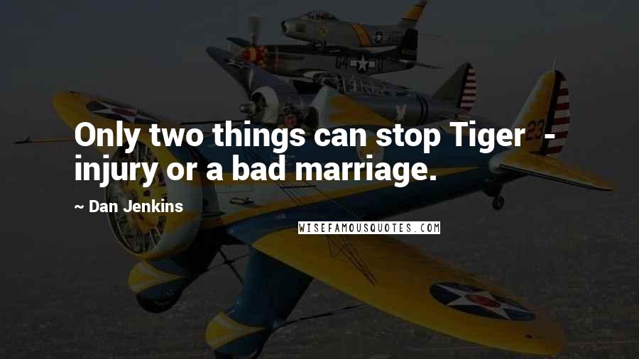 Dan Jenkins Quotes: Only two things can stop Tiger - injury or a bad marriage.