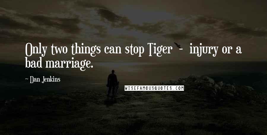 Dan Jenkins Quotes: Only two things can stop Tiger - injury or a bad marriage.