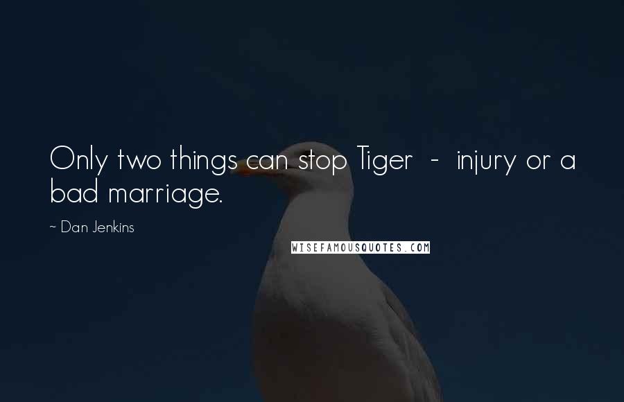 Dan Jenkins Quotes: Only two things can stop Tiger - injury or a bad marriage.