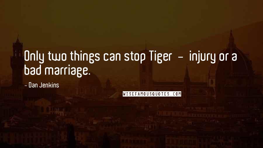 Dan Jenkins Quotes: Only two things can stop Tiger - injury or a bad marriage.