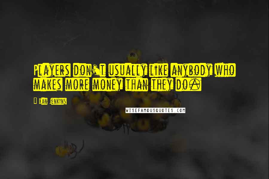 Dan Jenkins Quotes: Players don't usually like anybody who makes more money than they do.