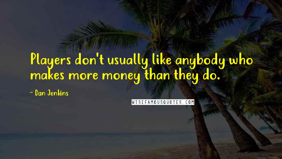 Dan Jenkins Quotes: Players don't usually like anybody who makes more money than they do.