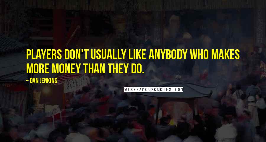 Dan Jenkins Quotes: Players don't usually like anybody who makes more money than they do.
