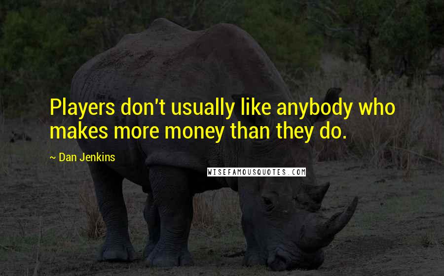 Dan Jenkins Quotes: Players don't usually like anybody who makes more money than they do.