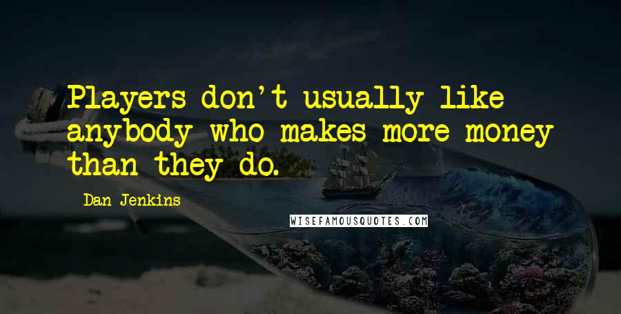 Dan Jenkins Quotes: Players don't usually like anybody who makes more money than they do.