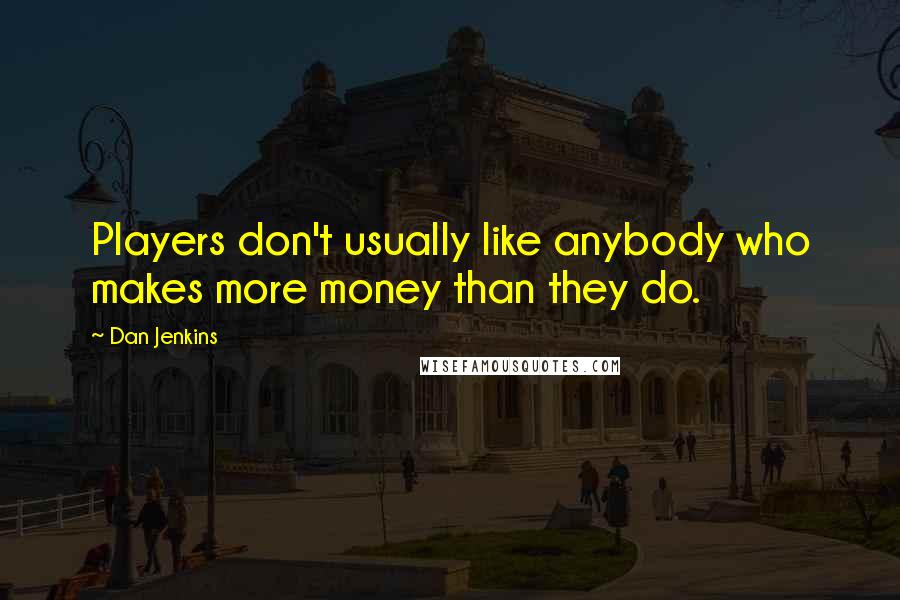 Dan Jenkins Quotes: Players don't usually like anybody who makes more money than they do.