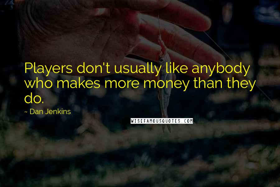 Dan Jenkins Quotes: Players don't usually like anybody who makes more money than they do.