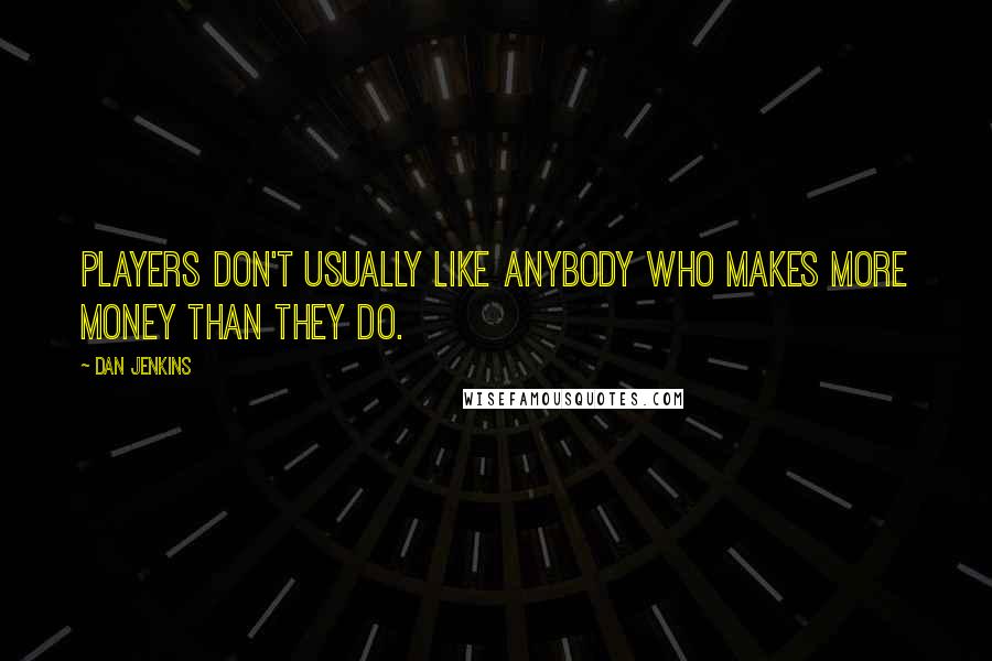 Dan Jenkins Quotes: Players don't usually like anybody who makes more money than they do.