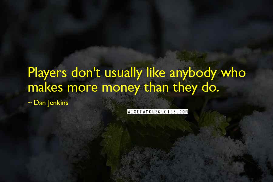 Dan Jenkins Quotes: Players don't usually like anybody who makes more money than they do.