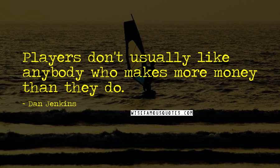 Dan Jenkins Quotes: Players don't usually like anybody who makes more money than they do.