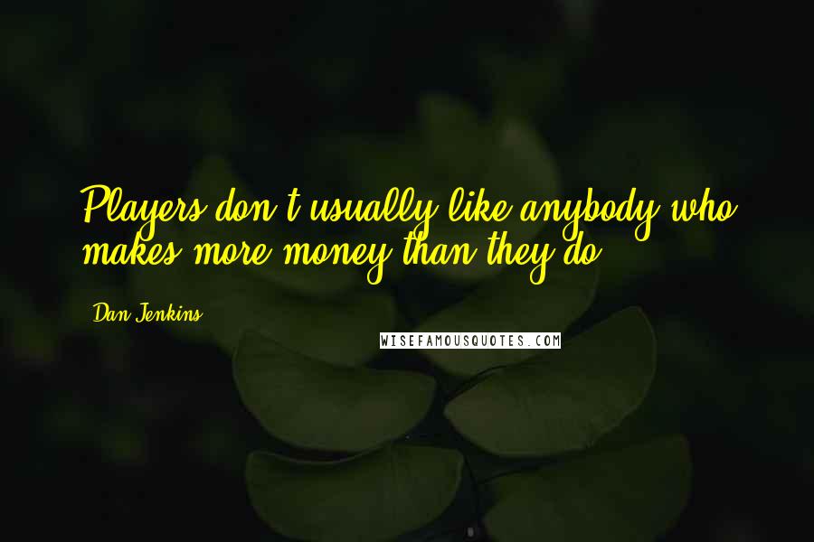 Dan Jenkins Quotes: Players don't usually like anybody who makes more money than they do.