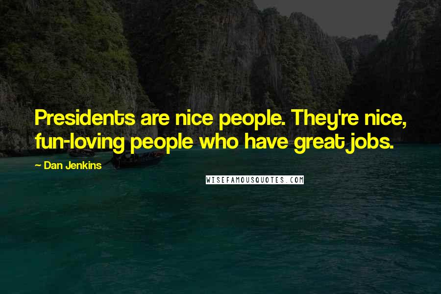 Dan Jenkins Quotes: Presidents are nice people. They're nice, fun-loving people who have great jobs.