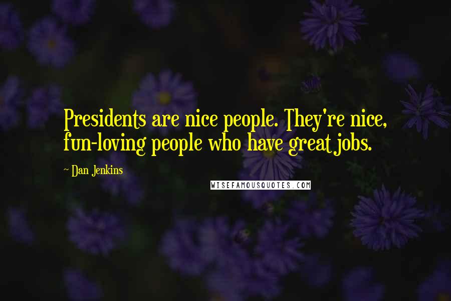 Dan Jenkins Quotes: Presidents are nice people. They're nice, fun-loving people who have great jobs.