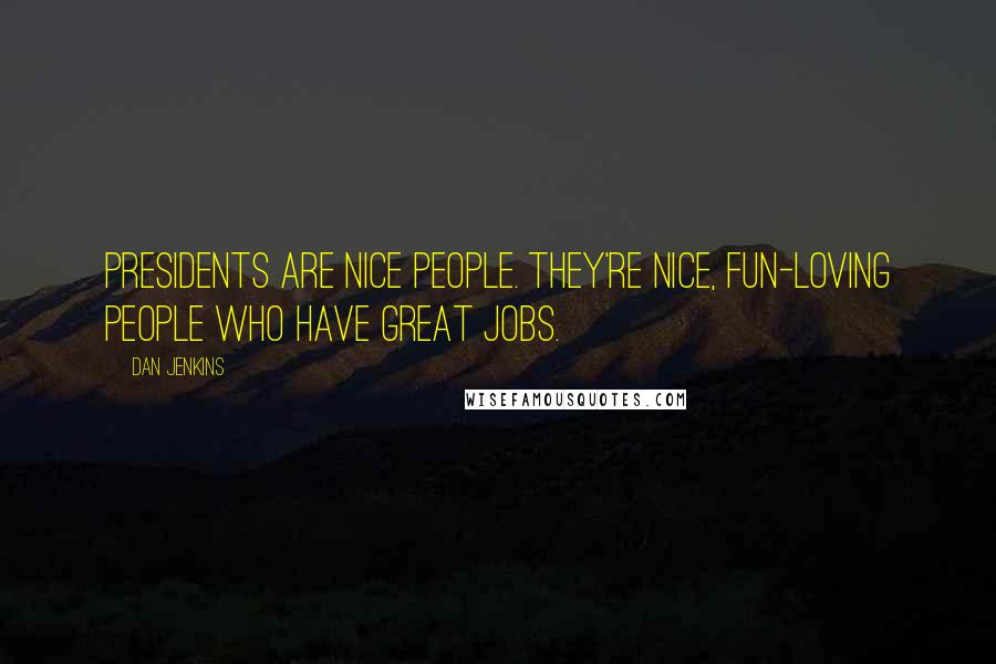 Dan Jenkins Quotes: Presidents are nice people. They're nice, fun-loving people who have great jobs.