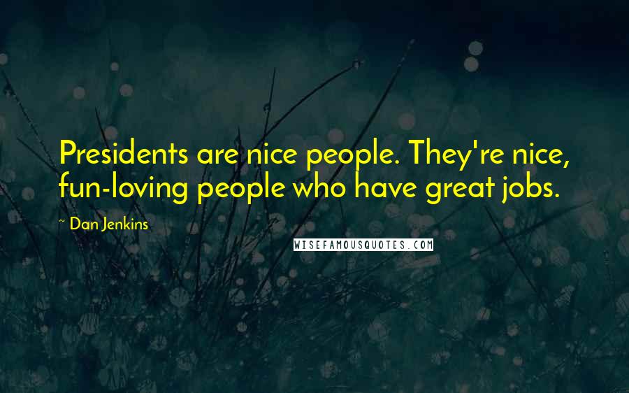 Dan Jenkins Quotes: Presidents are nice people. They're nice, fun-loving people who have great jobs.