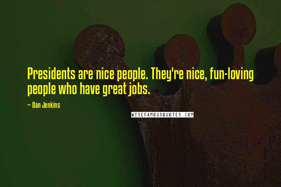 Dan Jenkins Quotes: Presidents are nice people. They're nice, fun-loving people who have great jobs.