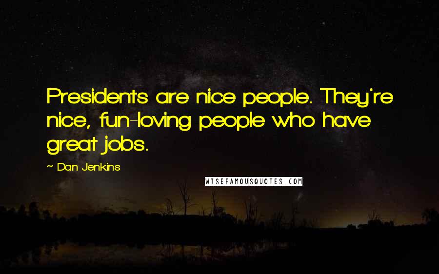 Dan Jenkins Quotes: Presidents are nice people. They're nice, fun-loving people who have great jobs.