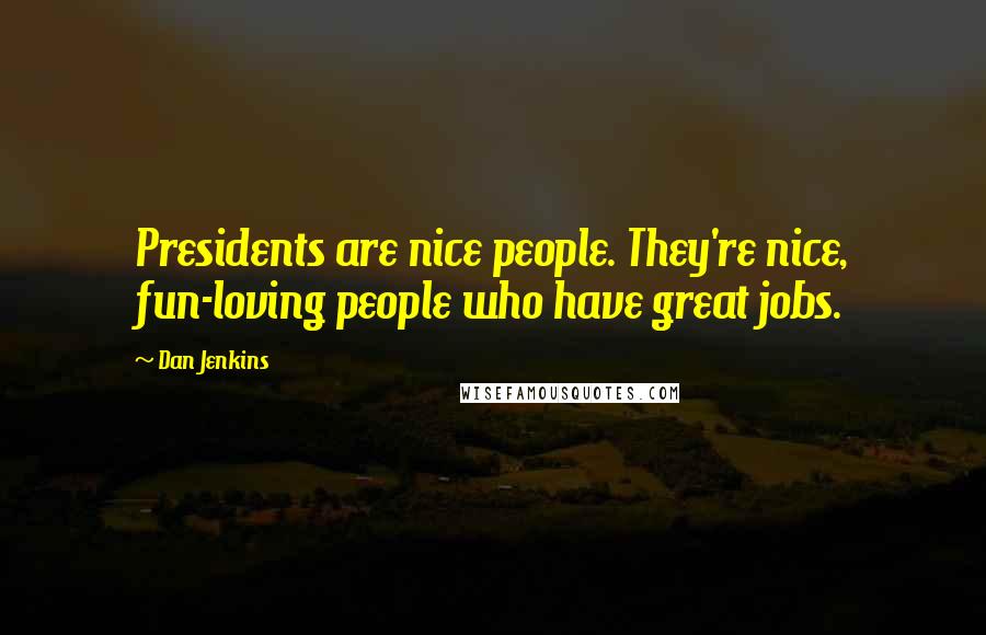 Dan Jenkins Quotes: Presidents are nice people. They're nice, fun-loving people who have great jobs.