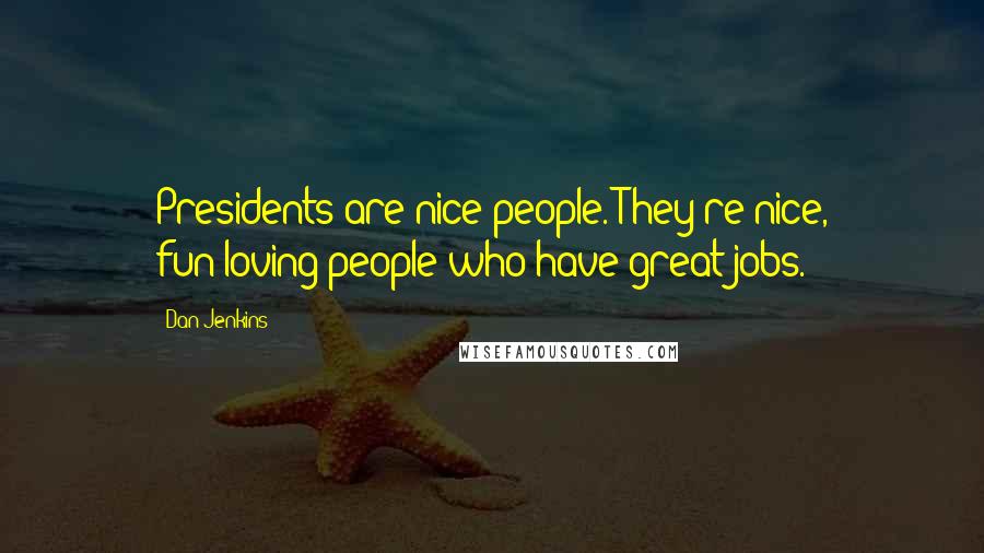 Dan Jenkins Quotes: Presidents are nice people. They're nice, fun-loving people who have great jobs.