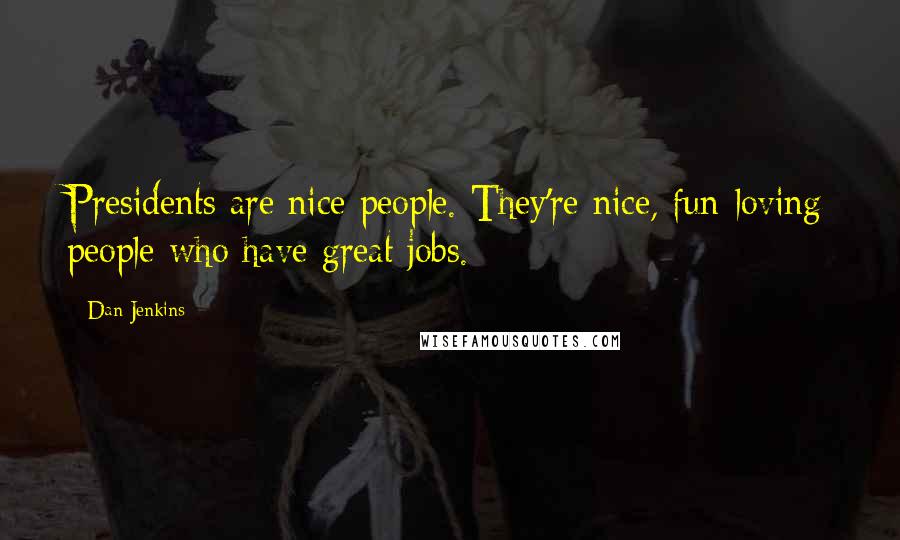 Dan Jenkins Quotes: Presidents are nice people. They're nice, fun-loving people who have great jobs.