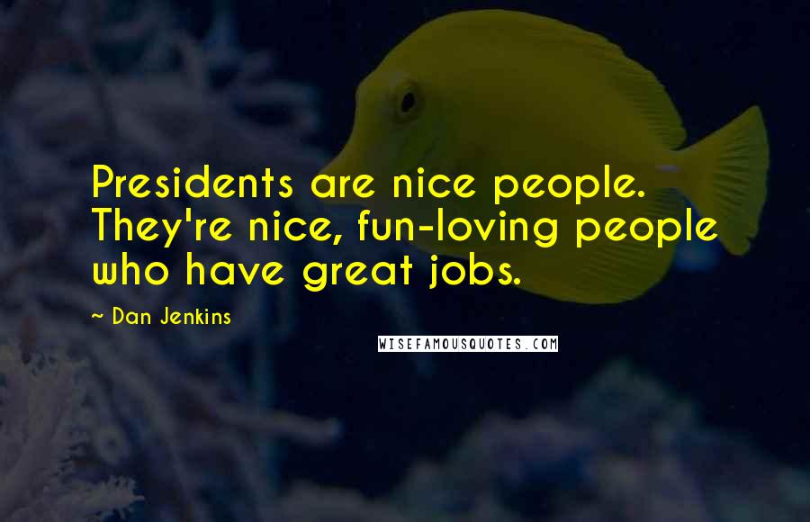 Dan Jenkins Quotes: Presidents are nice people. They're nice, fun-loving people who have great jobs.