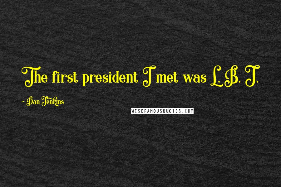 Dan Jenkins Quotes: The first president I met was L. B. J.