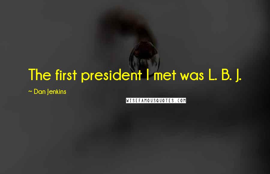 Dan Jenkins Quotes: The first president I met was L. B. J.