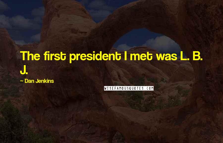 Dan Jenkins Quotes: The first president I met was L. B. J.