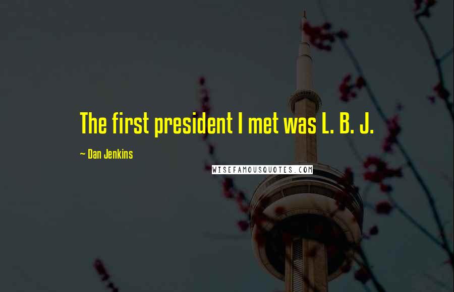 Dan Jenkins Quotes: The first president I met was L. B. J.