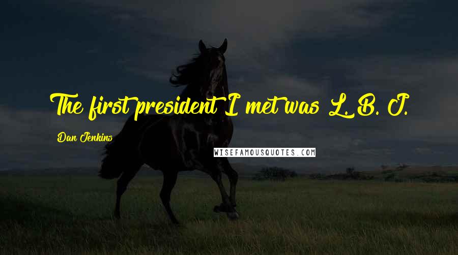 Dan Jenkins Quotes: The first president I met was L. B. J.