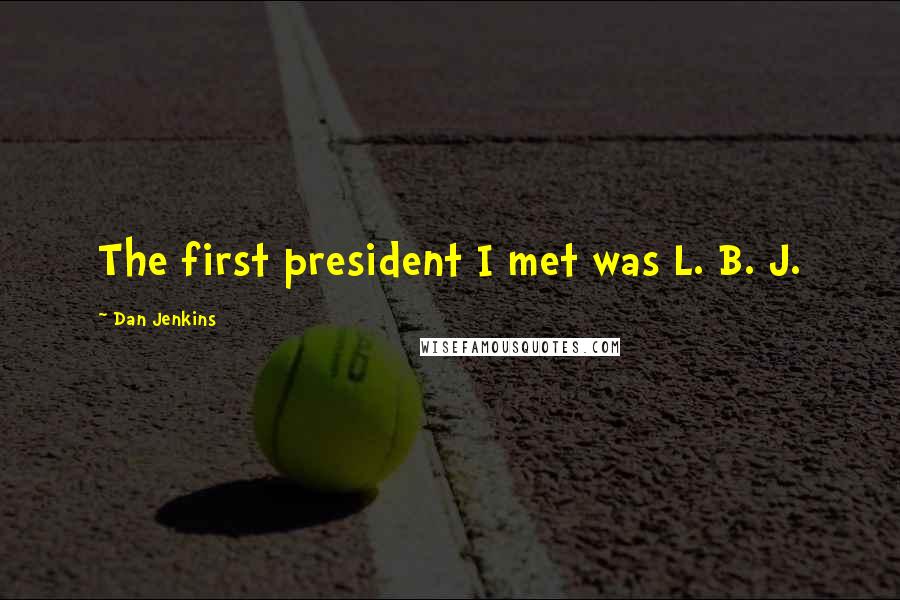 Dan Jenkins Quotes: The first president I met was L. B. J.