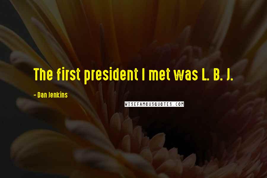 Dan Jenkins Quotes: The first president I met was L. B. J.