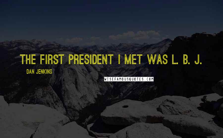 Dan Jenkins Quotes: The first president I met was L. B. J.