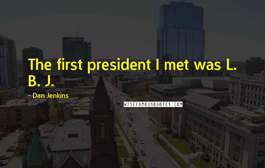 Dan Jenkins Quotes: The first president I met was L. B. J.