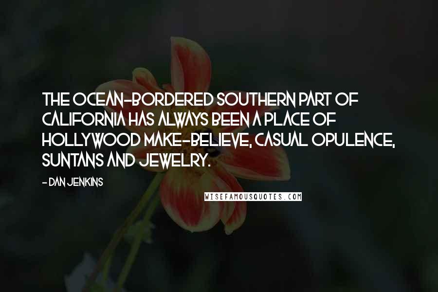 Dan Jenkins Quotes: The ocean-bordered southern part of California has always been a place of Hollywood make-believe, casual opulence, suntans and jewelry.